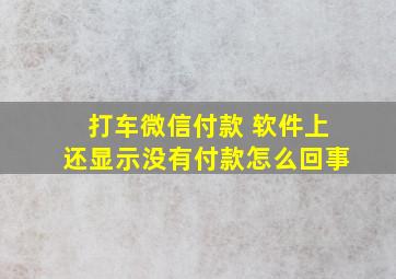 打车微信付款 软件上还显示没有付款怎么回事